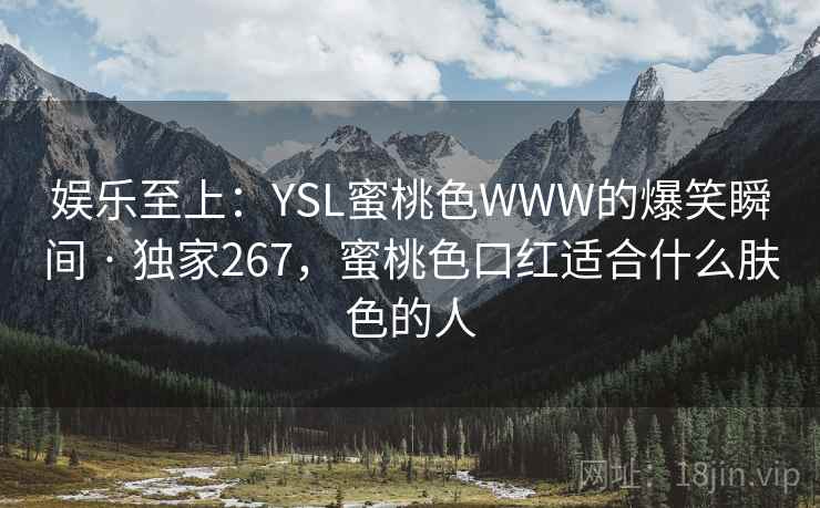 娱乐至上：YSL蜜桃色WWW的爆笑瞬间 · 独家267，蜜桃色口红适合什么肤色的人