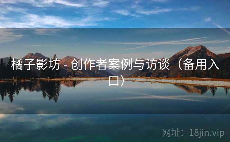 橘子影坊 - 创作者案例与访谈（备用入口）
