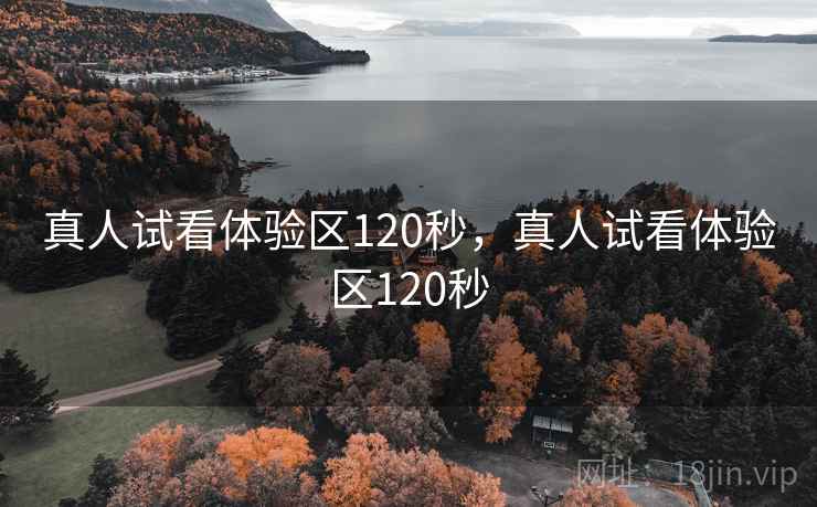 真人试看体验区120秒，真人试看体验区120秒