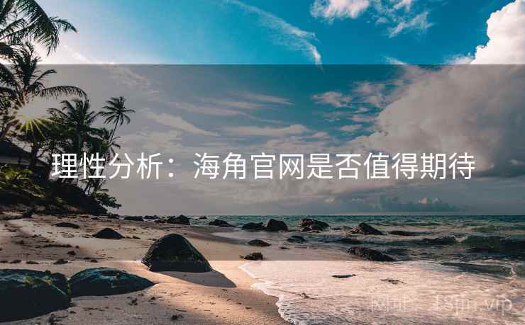 理性分析：海角官网是否值得期待