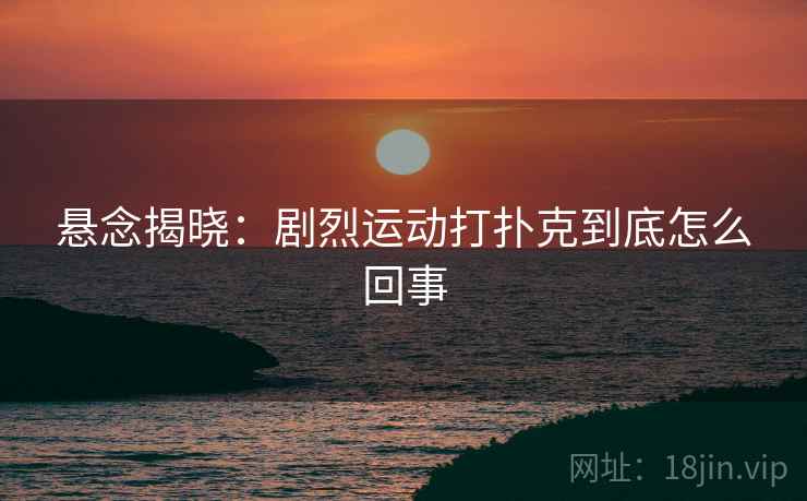 悬念揭晓：剧烈运动打扑克到底怎么回事