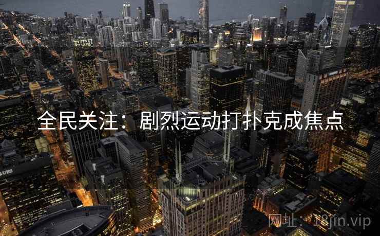 全民关注：剧烈运动打扑克成焦点