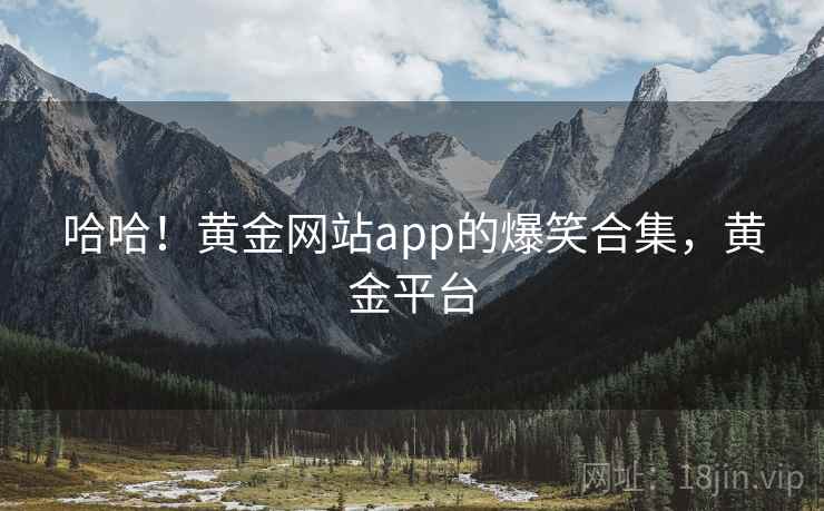 哈哈！黄金网站app的爆笑合集，黄金平台