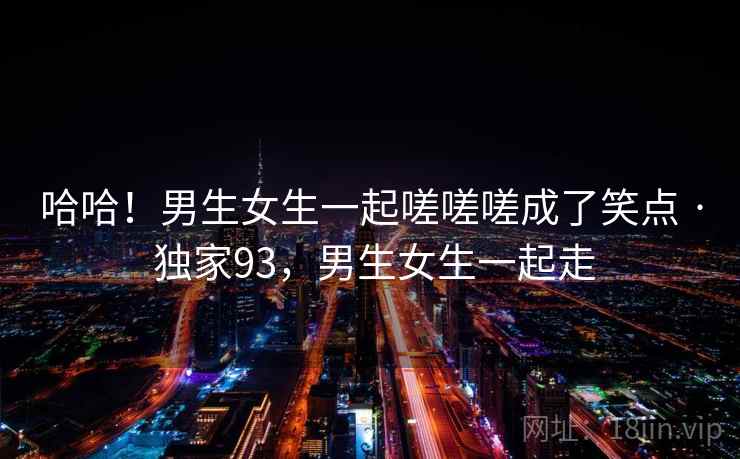 哈哈！男生女生一起嗟嗟嗟成了笑点 · 独家93，男生女生一起走