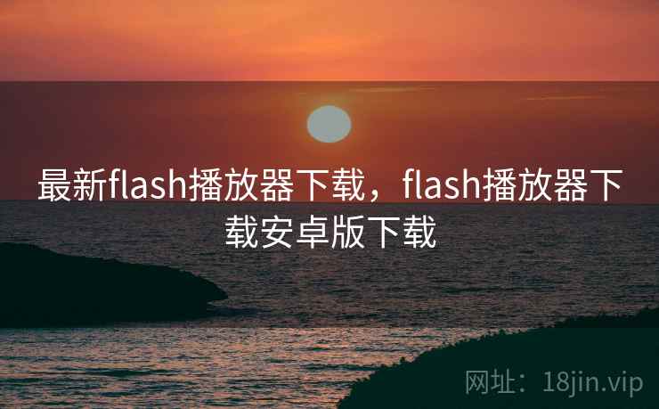 最新flash播放器下载，flash播放器下载安卓版下载