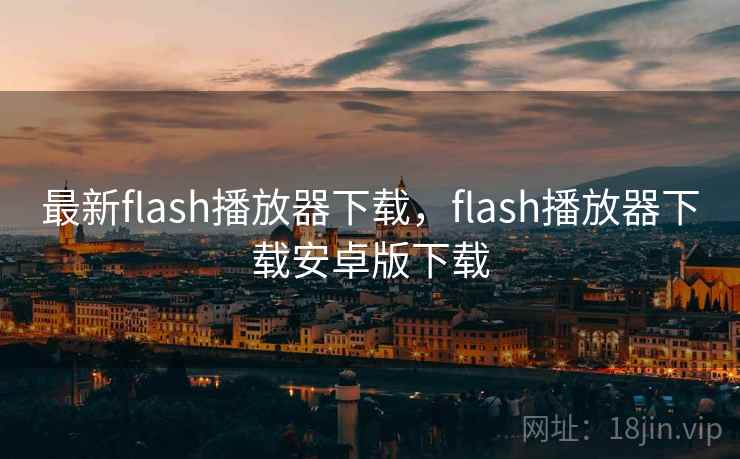 最新flash播放器下载，flash播放器下载安卓版下载