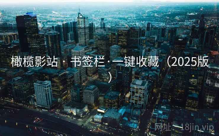 橄榄影站 · 书签栏·一键收藏(2025版) 橄榄影站 · 书签栏·一键收藏(2025版)