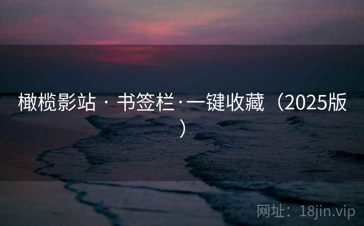 橄榄影站 · 书签栏·一键收藏(2025版) 橄榄影站 · 书签栏·一键收藏(2025版)
