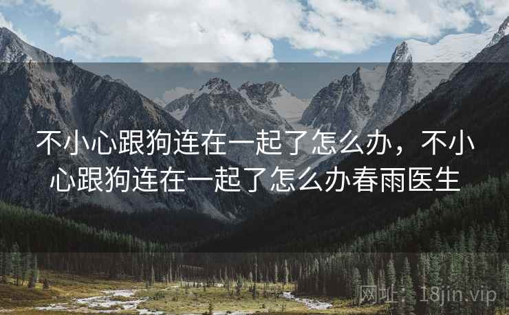 不小心跟狗连在一起了怎么办，不小心跟狗连在一起了怎么办春雨医生