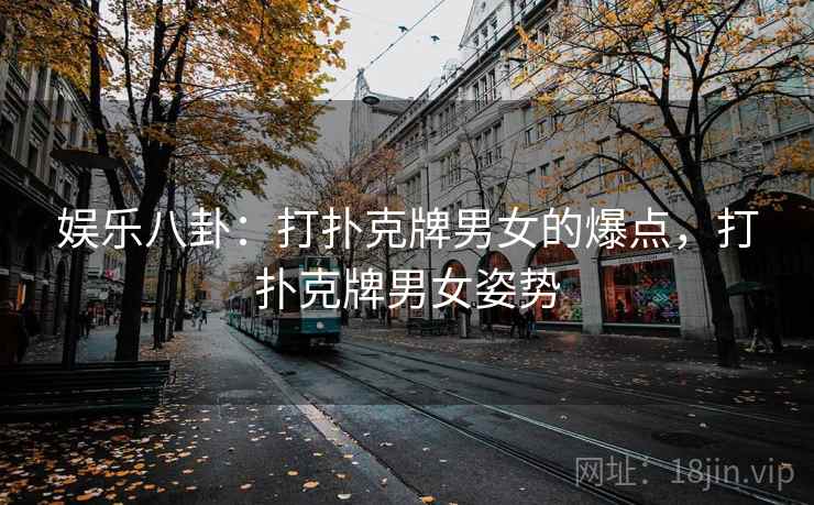 娱乐八卦：打扑克牌男女的爆点，打扑克牌男女姿势