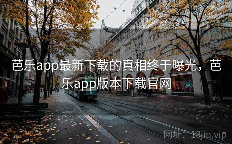 芭乐app最新下载的真相终于曝光，芭乐app版本下载官网