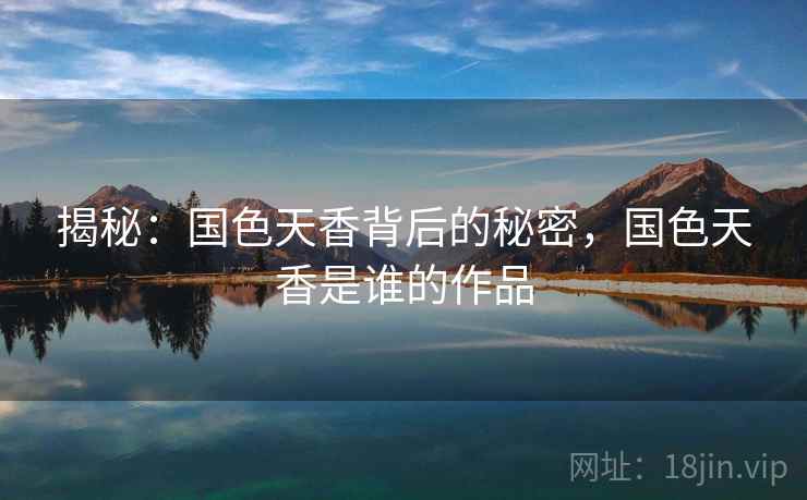 揭秘：国色天香背后的秘密，国色天香是谁的作品