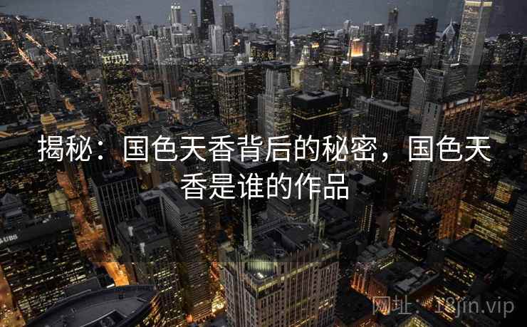 揭秘：国色天香背后的秘密，国色天香是谁的作品