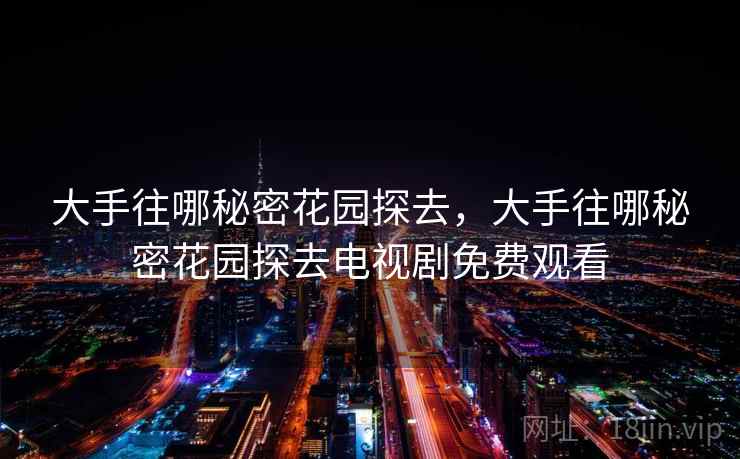 大手往哪秘密花园探去，大手往哪秘密花园探去电视剧免费观看