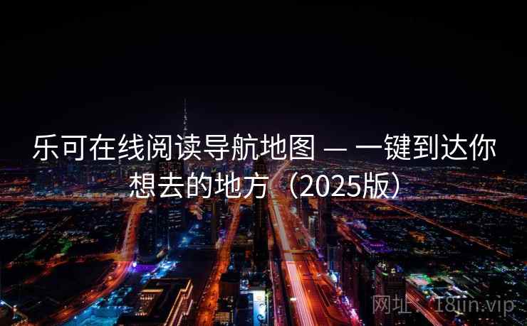 乐可在线阅读导航地图 — 一键到达你想去的地方（2025版）