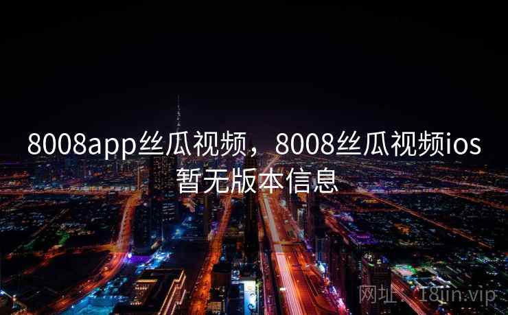 8008app丝瓜视频，8008丝瓜视频ios 暂无版本信息