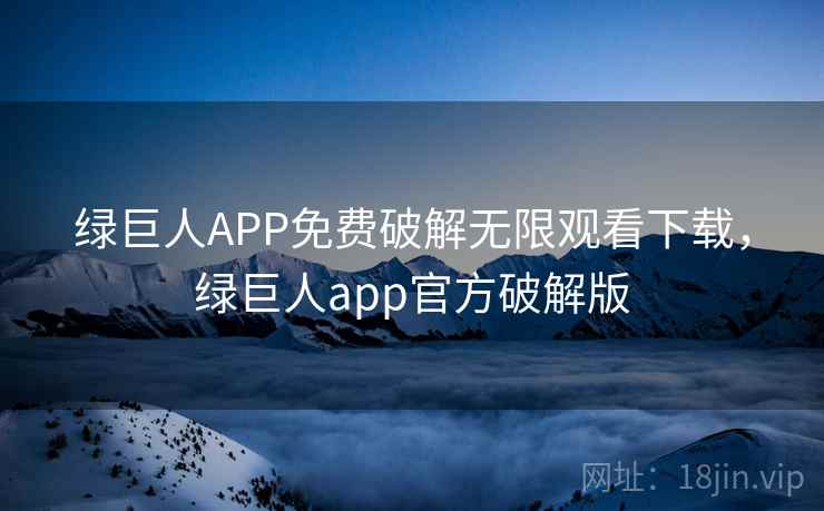 绿巨人APP免费破解无限观看下载，绿巨人app官方破解版