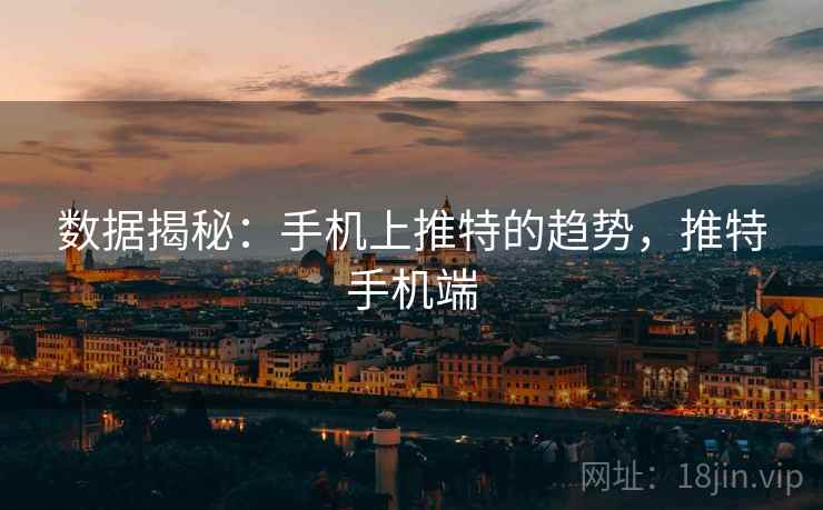 数据揭秘：手机上推特的趋势，推特手机端