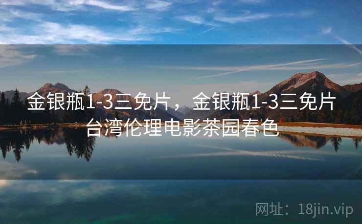 金银瓶1-3三免片，金银瓶1-3三免片台湾伦理电影茶园春色