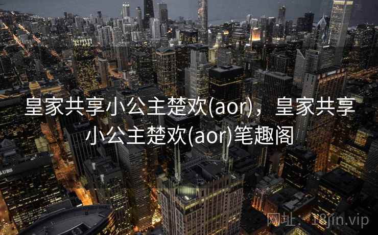 皇家共享小公主楚欢(aor)，皇家共享小公主楚欢(aor)笔趣阁