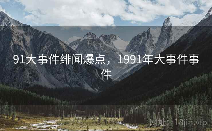91大事件绯闻爆点，1991年大事件事件