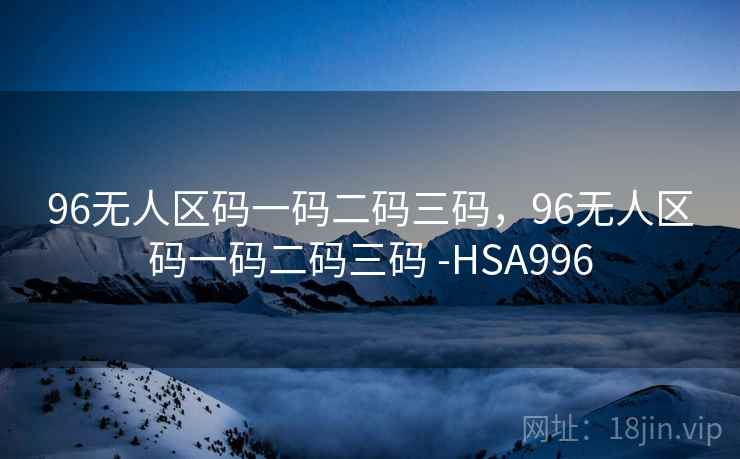 96无人区码一码二码三码，96无人区码一码二码三码 -HSA996