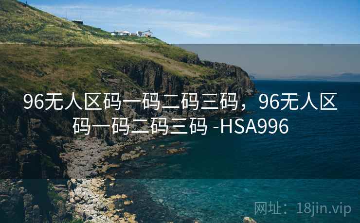 96无人区码一码二码三码，96无人区码一码二码三码 -HSA996