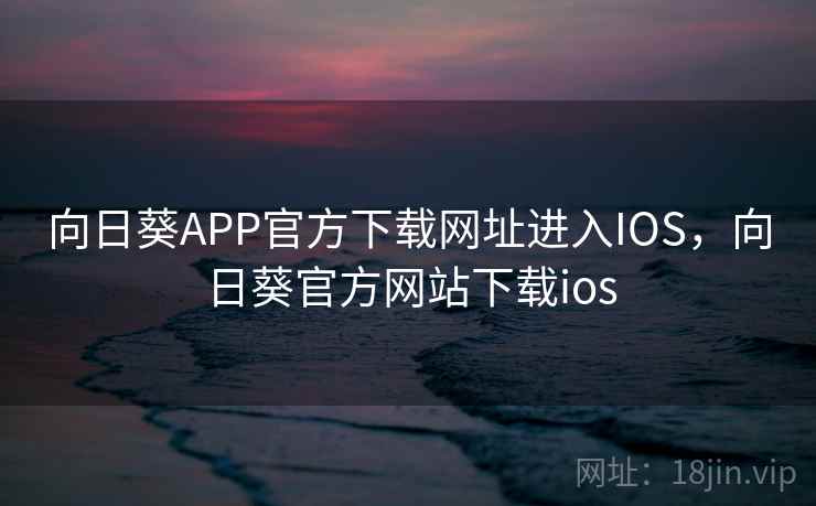 向日葵APP官方下载网址进入IOS，向日葵官方网站下载ios