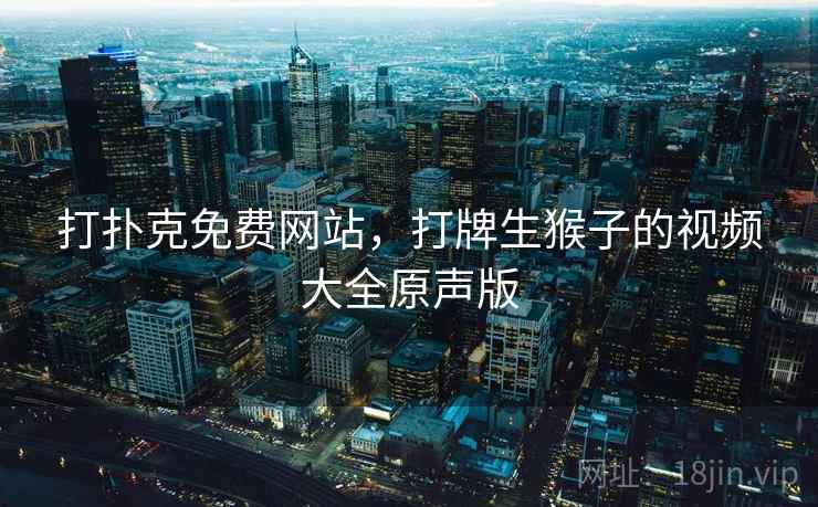 打扑克免费网站，打牌生猴子的视频大全原声版