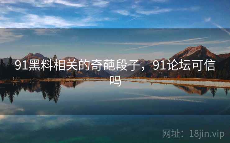 91黑料相关的奇葩段子，91论坛可信吗