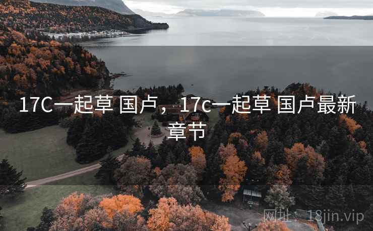 17C一起草 国卢，17c一起草 国卢最新章节