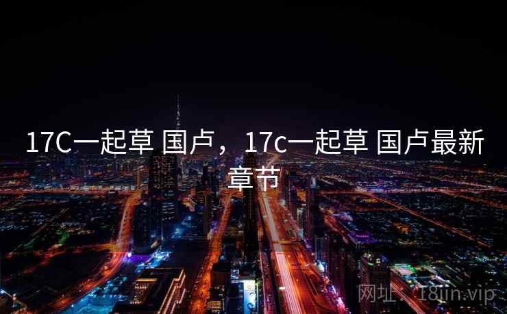 17C一起草 国卢，17c一起草 国卢最新章节